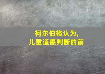 柯尔伯格认为,儿童道德判断的前