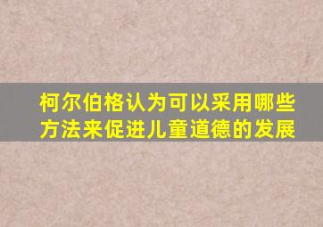 柯尔伯格认为可以采用哪些方法来促进儿童道德的发展