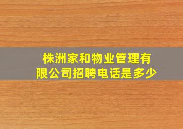 株洲家和物业管理有限公司招聘电话是多少