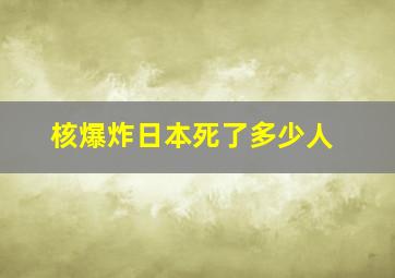 核爆炸日本死了多少人