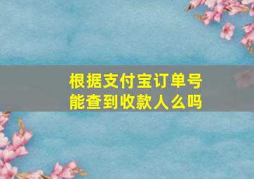 根据支付宝订单号能查到收款人么吗