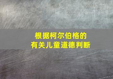 根据柯尔伯格的有关儿童道德判断