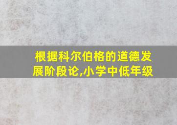 根据科尔伯格的道德发展阶段论,小学中低年级