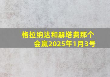 格拉纳达和赫塔费那个会赢2025年1月3号