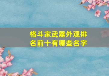 格斗家武器外观排名前十有哪些名字