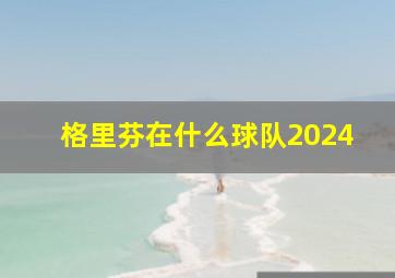 格里芬在什么球队2024