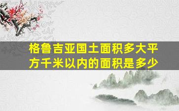 格鲁吉亚国土面积多大平方千米以内的面积是多少