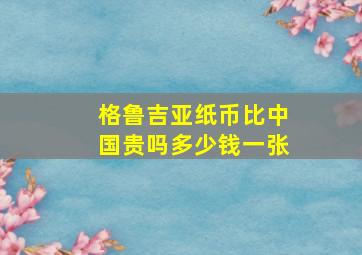 格鲁吉亚纸币比中国贵吗多少钱一张