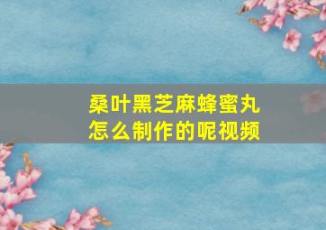 桑叶黑芝麻蜂蜜丸怎么制作的呢视频