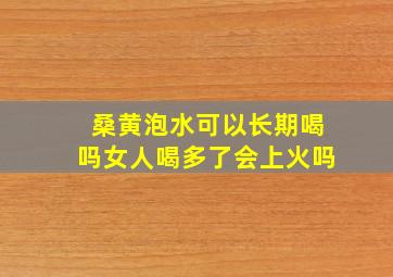 桑黄泡水可以长期喝吗女人喝多了会上火吗