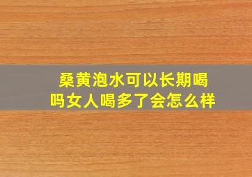 桑黄泡水可以长期喝吗女人喝多了会怎么样