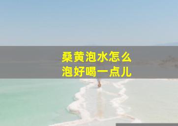 桑黄泡水怎么泡好喝一点儿