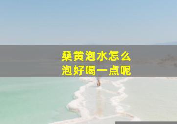 桑黄泡水怎么泡好喝一点呢