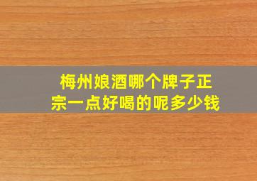 梅州娘酒哪个牌子正宗一点好喝的呢多少钱