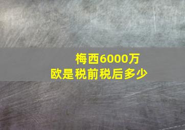 梅西6000万欧是税前税后多少