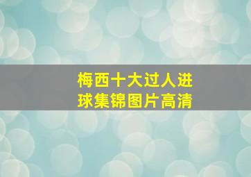 梅西十大过人进球集锦图片高清