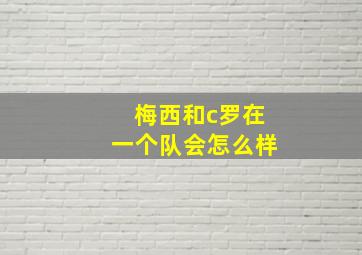 梅西和c罗在一个队会怎么样