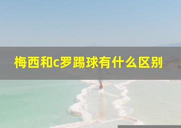 梅西和c罗踢球有什么区别