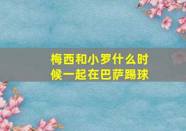 梅西和小罗什么时候一起在巴萨踢球