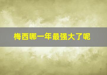 梅西哪一年最强大了呢