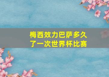 梅西效力巴萨多久了一次世界杯比赛