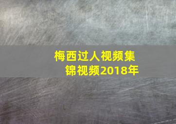 梅西过人视频集锦视频2018年