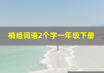 梢组词语2个字一年级下册