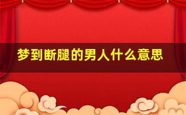 梦到断腿的男人什么意思