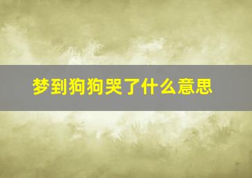 梦到狗狗哭了什么意思