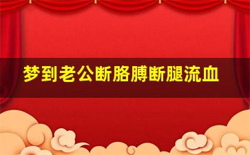 梦到老公断胳膊断腿流血