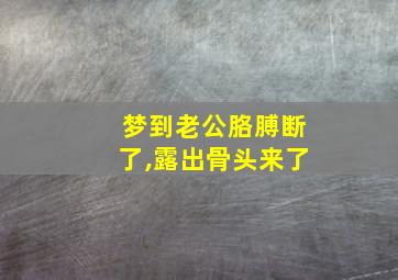 梦到老公胳膊断了,露出骨头来了