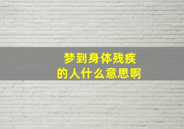 梦到身体残疾的人什么意思啊