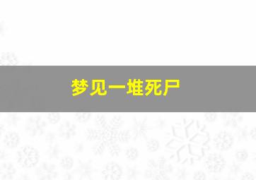 梦见一堆死尸