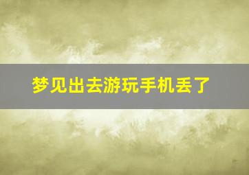 梦见出去游玩手机丢了