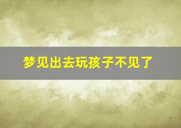 梦见出去玩孩子不见了