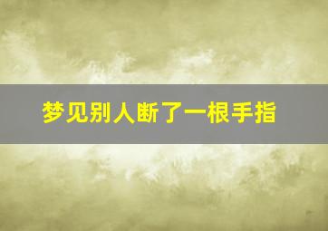 梦见别人断了一根手指