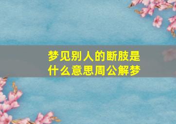 梦见别人的断肢是什么意思周公解梦