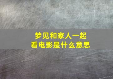 梦见和家人一起看电影是什么意思