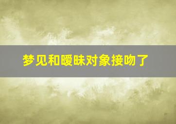 梦见和暧昧对象接吻了