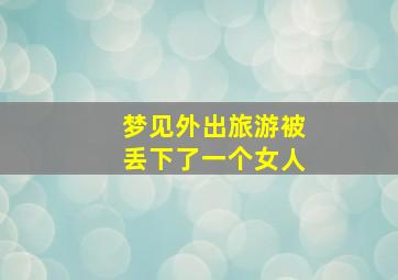 梦见外出旅游被丢下了一个女人