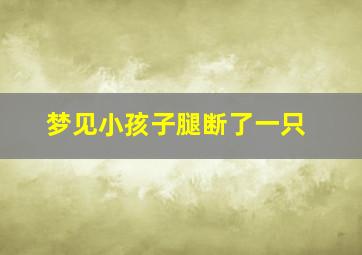 梦见小孩子腿断了一只