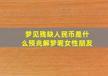 梦见残缺人民币是什么预兆解梦呢女性朋友