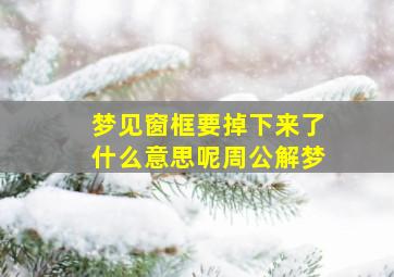 梦见窗框要掉下来了什么意思呢周公解梦