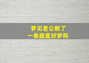 梦见老公断了一条腿是好梦吗