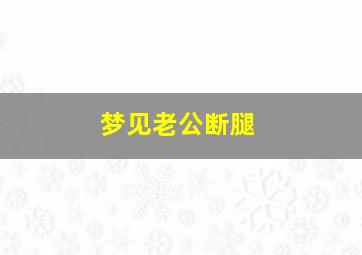 梦见老公断腿