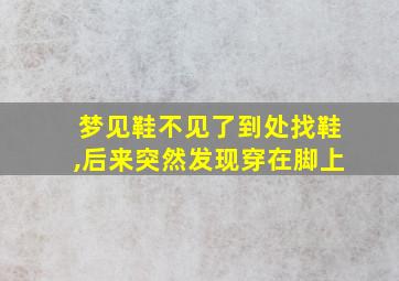 梦见鞋不见了到处找鞋,后来突然发现穿在脚上