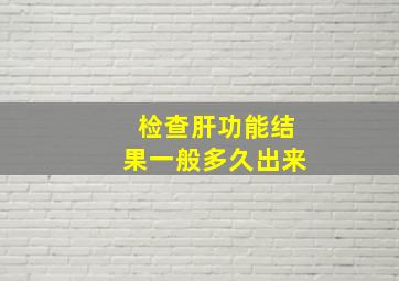 检查肝功能结果一般多久出来