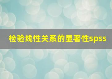 检验线性关系的显著性spss