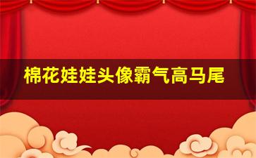 棉花娃娃头像霸气高马尾