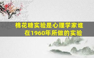 棉花糖实验是心理学家谁在1960年所做的实验